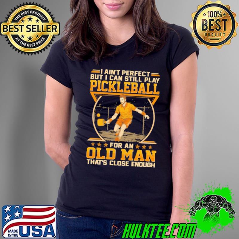 Funny i ain't perfect but can still play pickleball old man that's close enough shirt