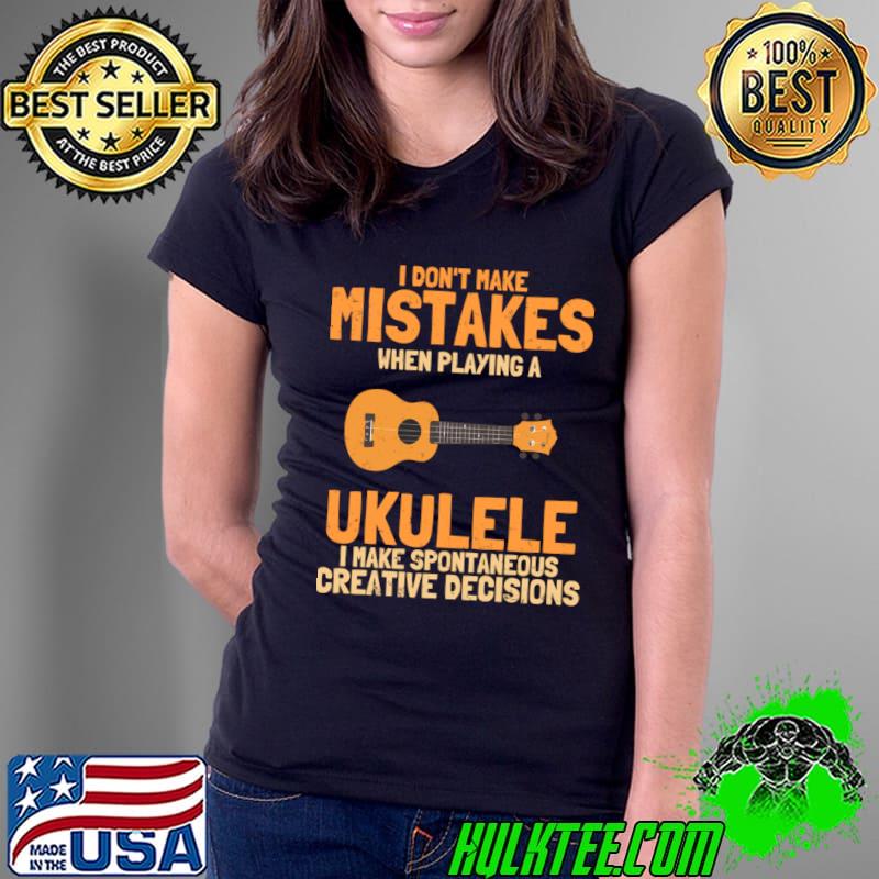 Funny i don't make mistakes when playing a ukulele make spontaneous creative decisions T-Shirt