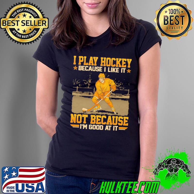 Funny i play hockey because like it not because good at it shirt