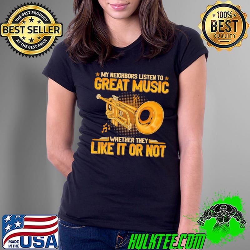Funny my neighbors listen to great music they like it or not trumpet shirt