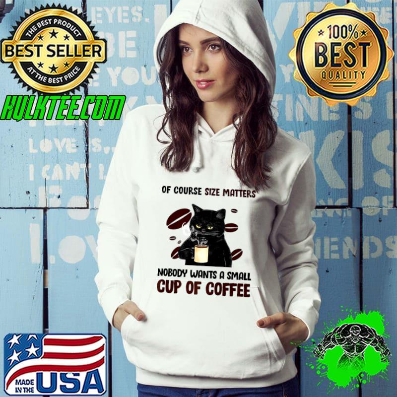 Funny of Course Size Matters Nobody Wants A Small Cup Of Coffee Black Cat T-Shirt Hoodie Funny of Course Size Matters Nobody Wants A Small Cup Of Coffee Black Cat T-Shirt Hoodie