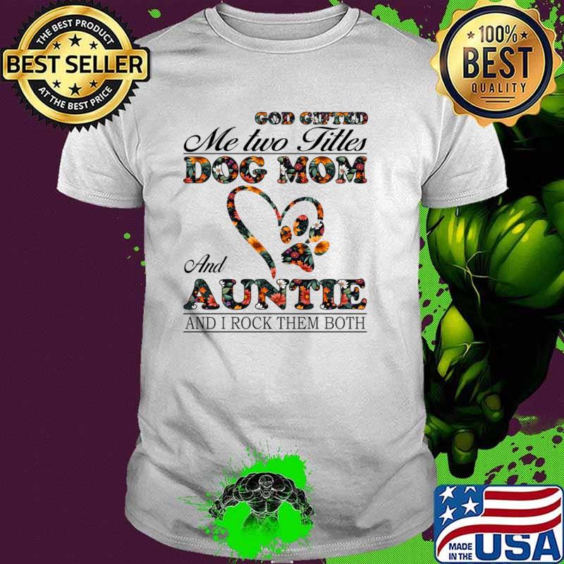 God Gifted Me Two Titles Dog Mom And Auntie And I Rock Them Both Flower T-Shirt Unisex God Gifted Me Two Titles Dog Mom And Auntie And I Rock Them Both Flower T-Shirt Unisex