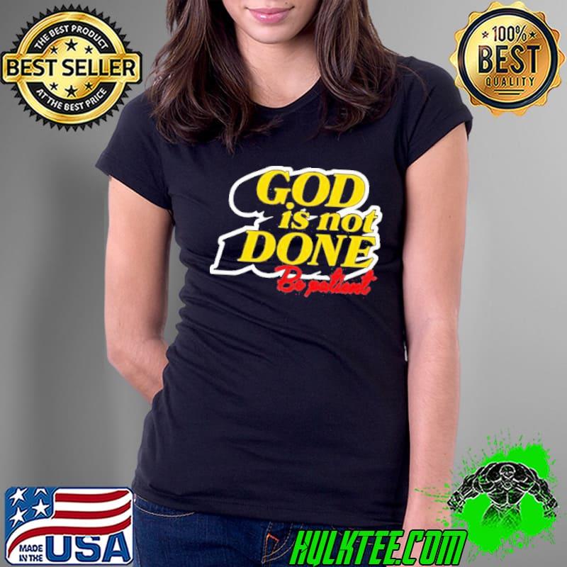 God Is Not Done Be Patient shirt