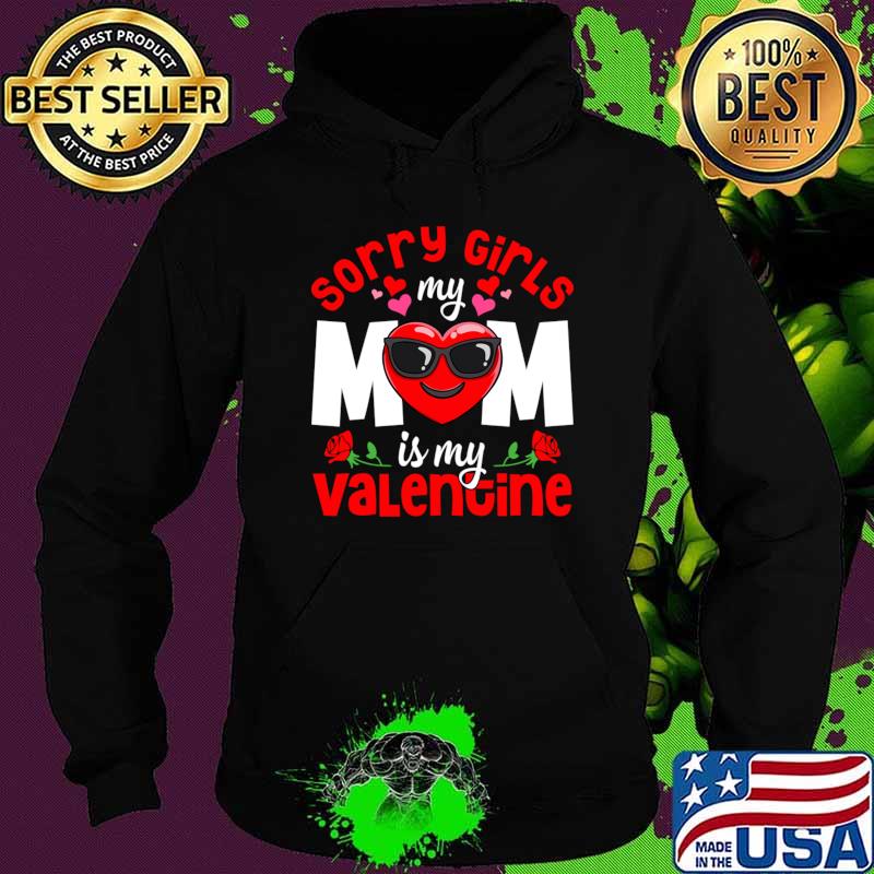 Happy Valentines Day Sorry Girls My Mom Is My Valentine Heart Rose T-Shirt Hoodie Happy Valentines Day Sorry Girls My Mom Is My Valentine Heart Rose T-Shirt Hoodie