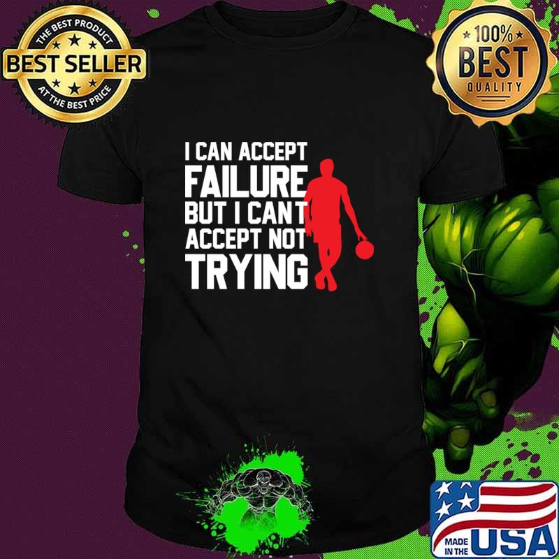 I can accept failure but i cant accept not trying T-Shirt