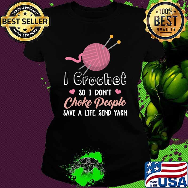 I Crochet So I Don't Choke People Save A Life...Send Yarn T-Shirt