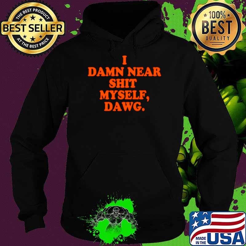 I damn near shit myself dawg shirt