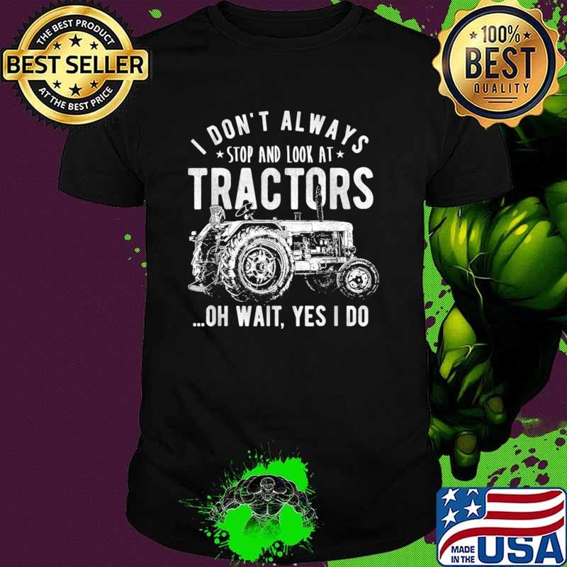 I Don't Always Stop Look At Tractors Wait Yes I Do T-Shirt