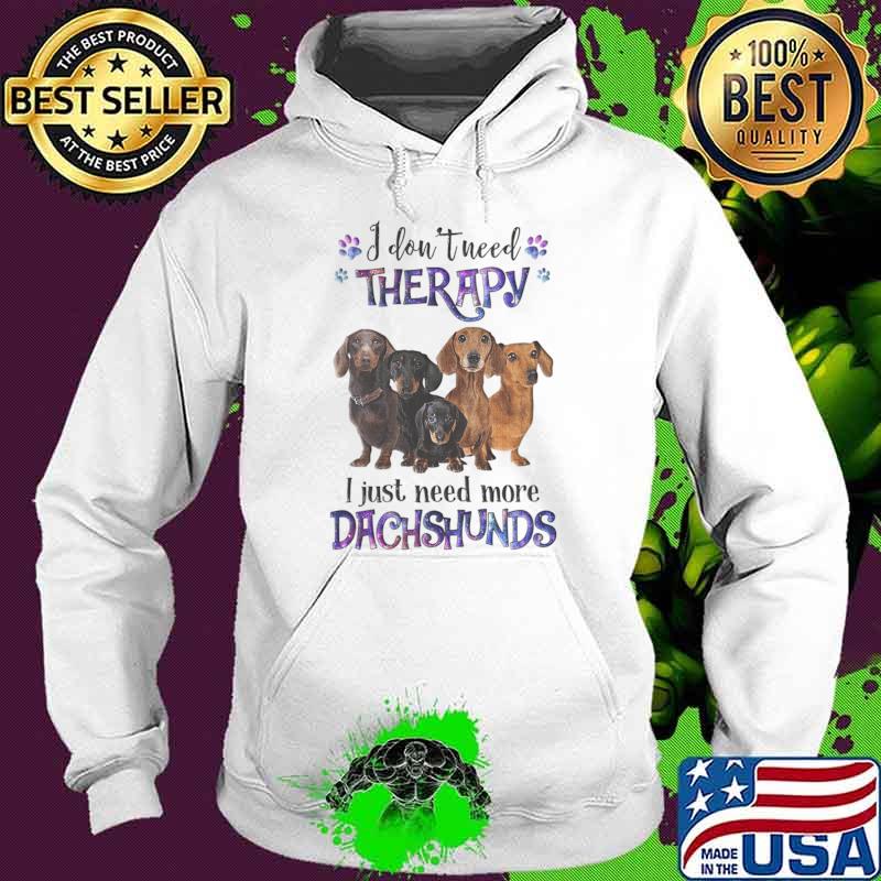 I Don't Need Therapy I Just Need More Dachshund Dog Lovers T-Shirt Hoodie I Don't Need Therapy I Just Need More Dachshund Dog Lovers T-Shirt Hoodie