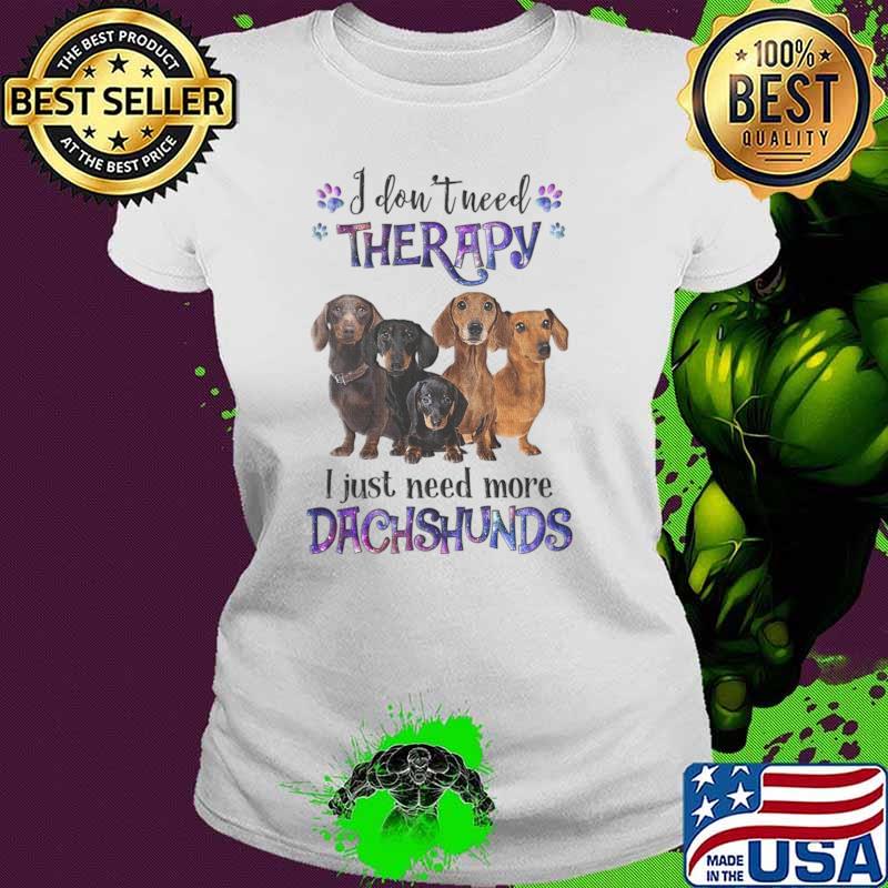 I Don't Need Therapy I Just Need More Dachshund Dog Lovers T-Shirt Ladies tee I Don't Need Therapy I Just Need More Dachshund Dog Lovers T-Shirt Ladies tee