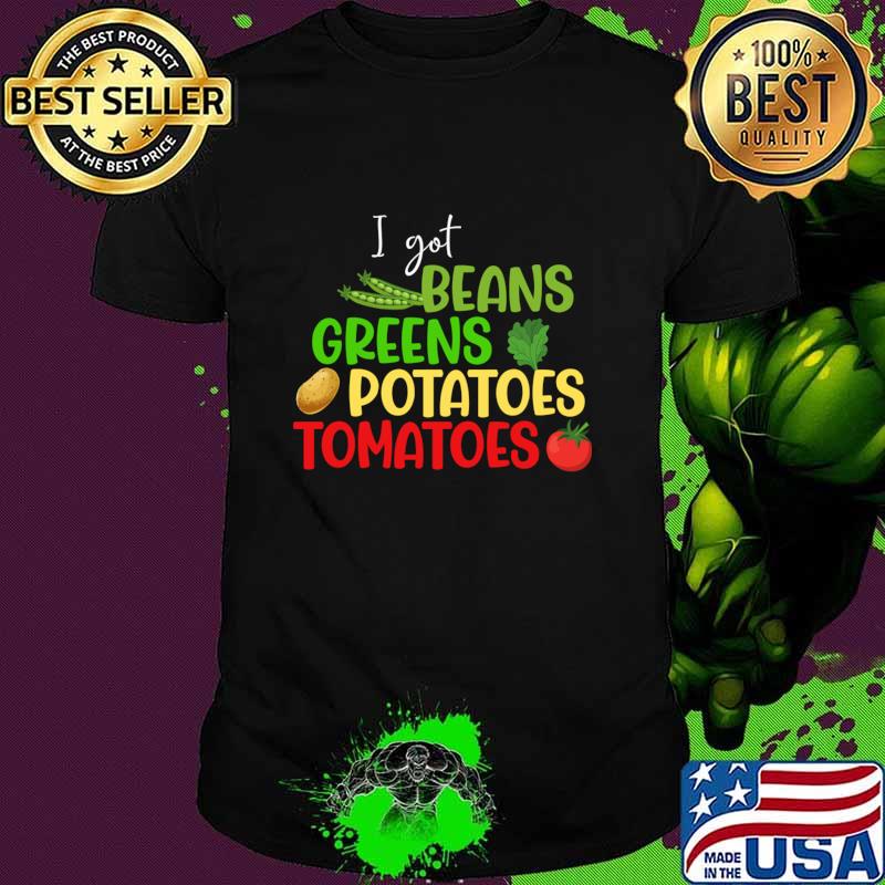 I Got Beans Greens Potatoes Tomatoes Thanksgiving T-Shirt