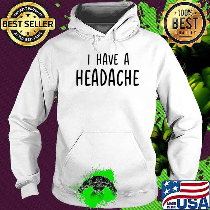 I have a headache s Hoodie I have a headache s Hoodie