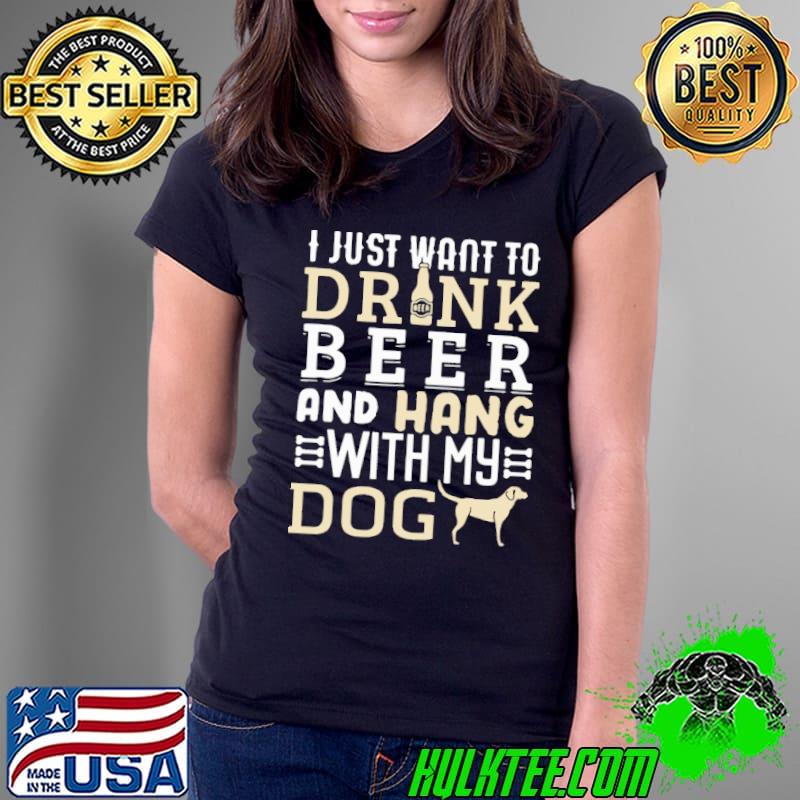 I Just Want To Drink Beer And Hang With My Dog s Ladies Tee I Just Want To Drink Beer And Hang With My Dog s Ladies Tee
