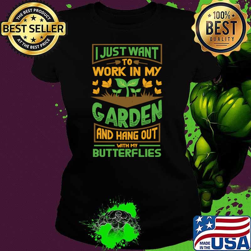 I just want to work in my garden and hangout with my butterflies T-Shirt Ladies tee I just want to work in my garden and hangout with my butterflies T-Shirt Ladies tee