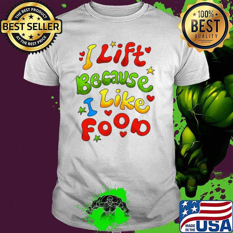 I lift because I like food shirt I lift because I like food shirt