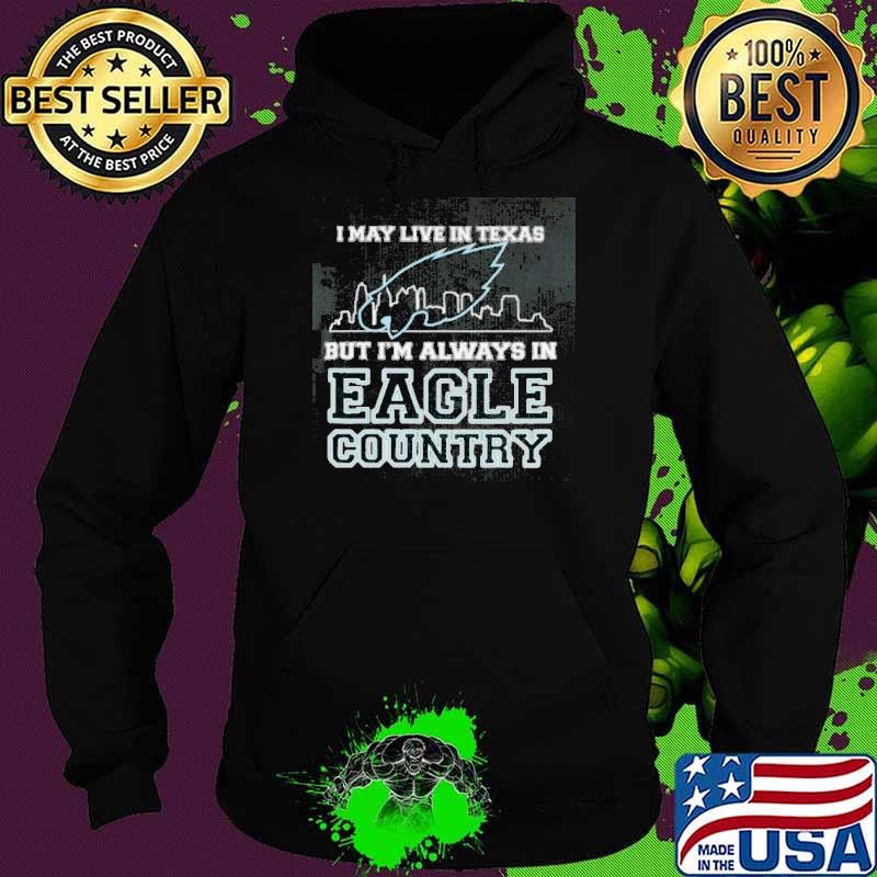 I May Live In Texas But Im Always In Eagle Country shirt
