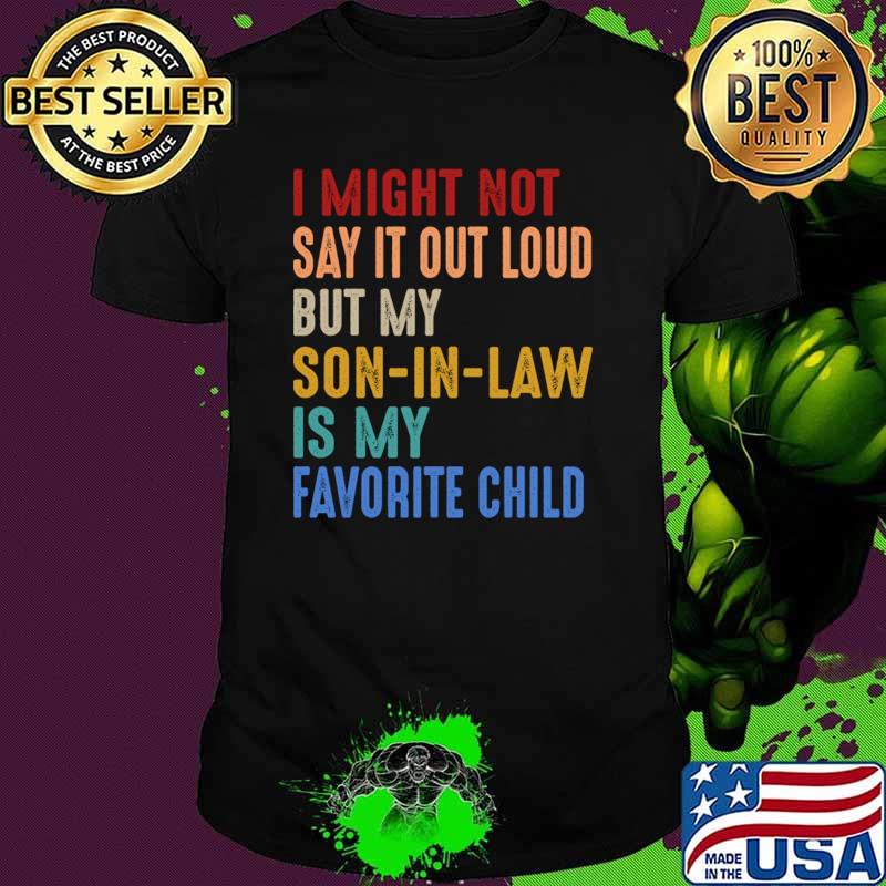 I Might Not Say It Out Loud But My Son In Law Is My Favorite Child T-Shirt