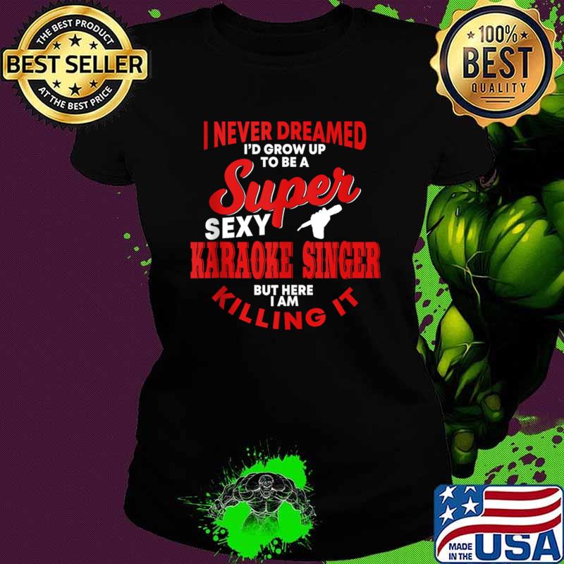 I Never Dreamed Grow UP Be A Super sexy Karaoke Singer Killing It Music T-Shirt