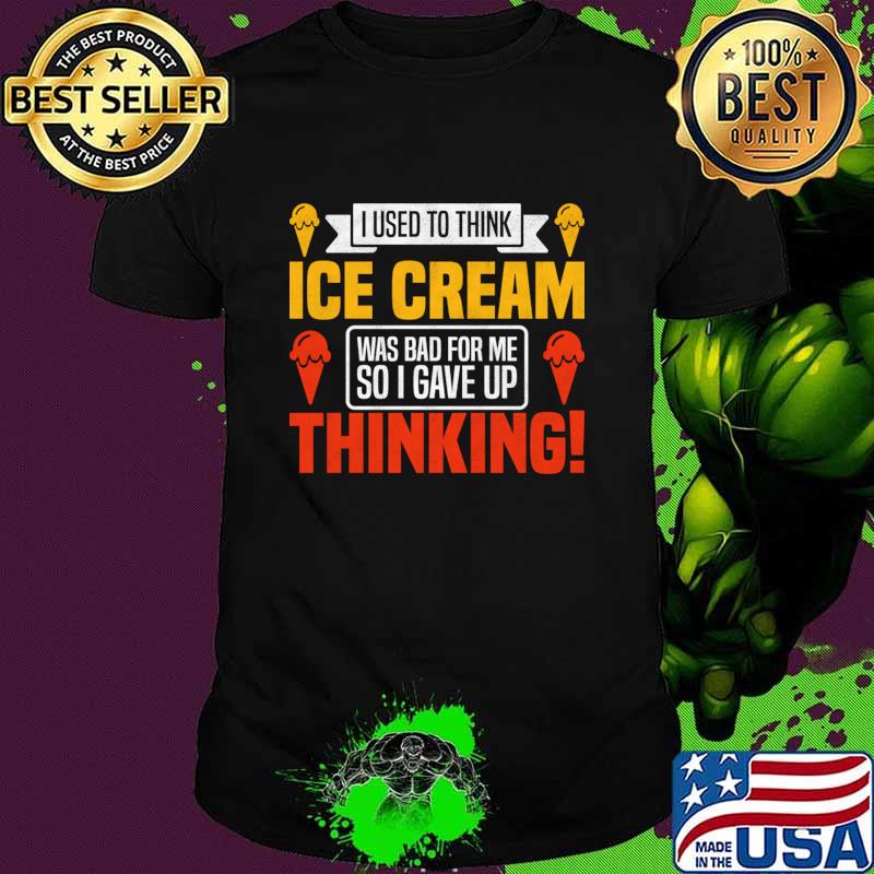I Used To Think Ice Cream Was Bad For Me So I Gave Up Thinking T-Shirt Unisex I Used To Think Ice Cream Was Bad For Me So I Gave Up Thinking T-Shirt Unisex