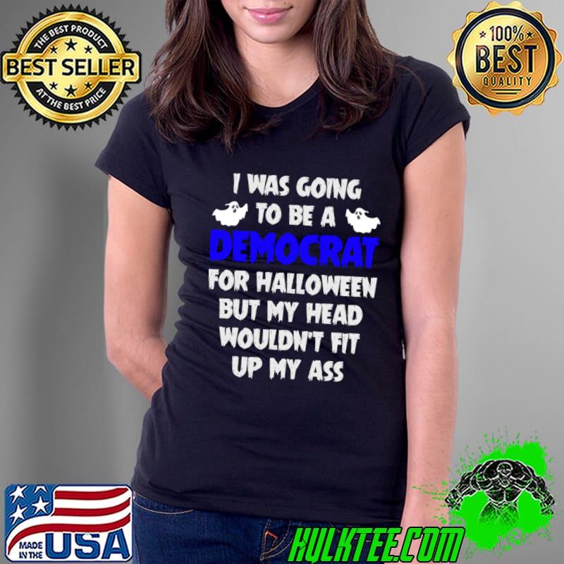 I Was Going To Be A Democrat For Halloween But My Head Wouldn't T-Shirt