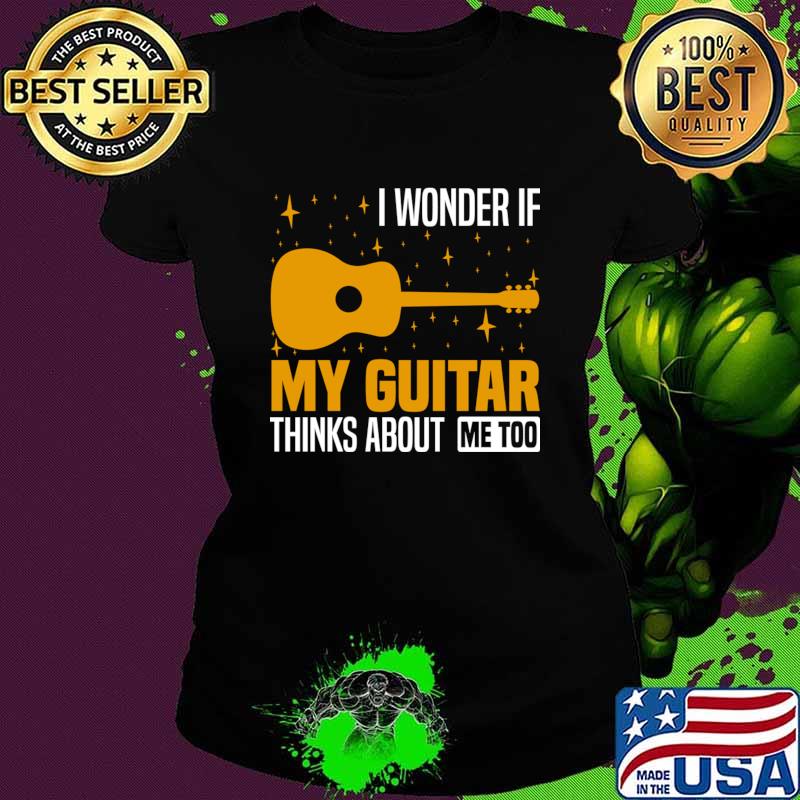 I wonder if my guitar thinks about me too Musician's Thoughtful T-Shirt
