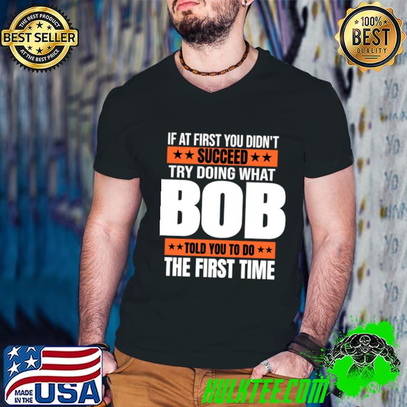 If At First You Didn't Succeed Try Doing What BOB Told You The First T-Shirt
