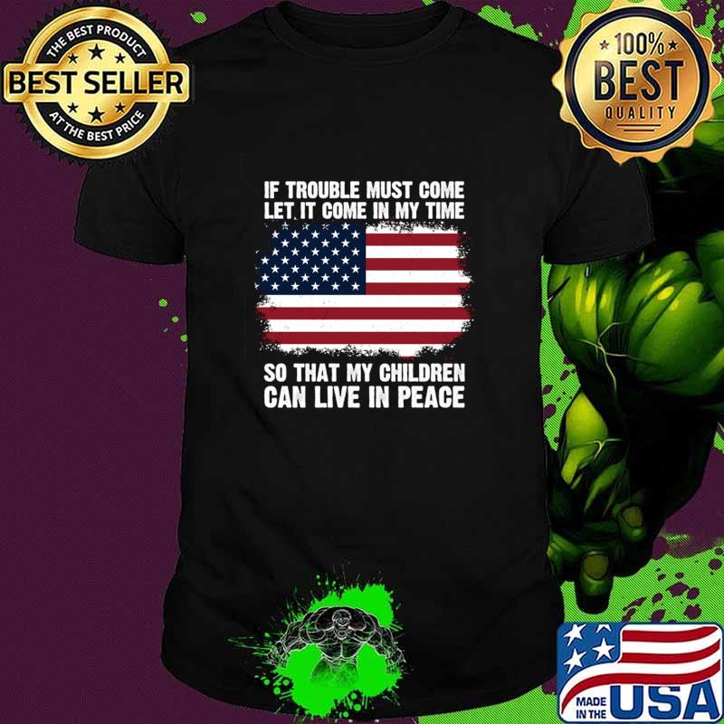 If Trouble Must Come Let It Come In My Time So That My Children In Peace Usa Flag T-Shirt