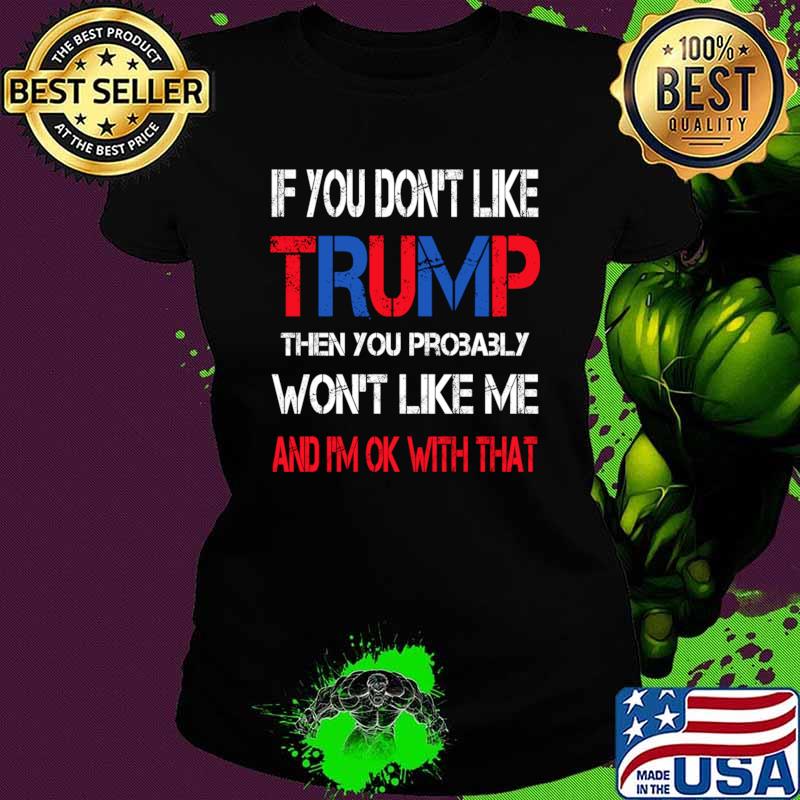 If You Don't Like Trump Then You Probably Won't Like Me T-Shirt