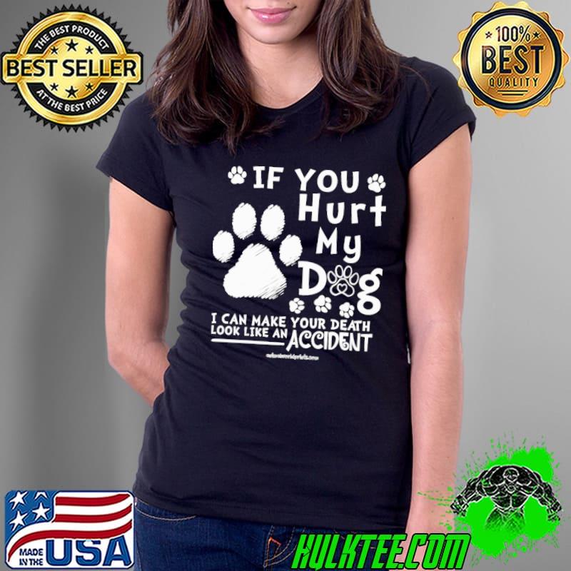 If You Hurt My Dog Can Make Your Death Look Like Accident s Ladies Tee If You Hurt My Dog Can Make Your Death Look Like Accident s Ladies Tee