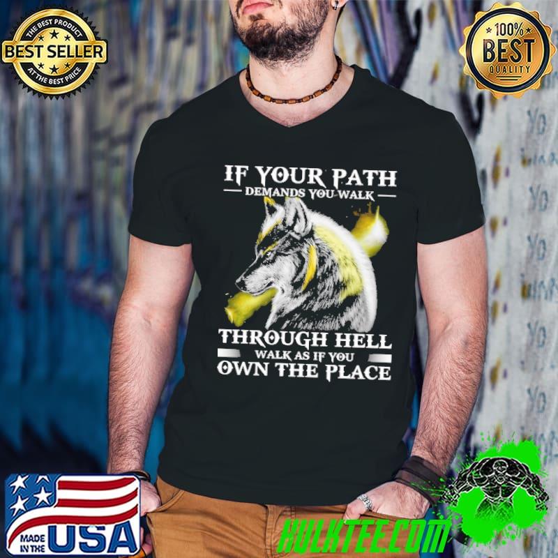If Your Path Demands You Walk Through Hell Own The Place Wolf shirt