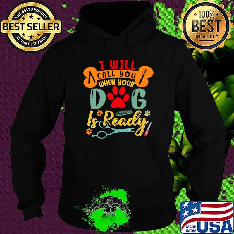 I'll Call You When Your Dog Is Ready Retro Dog Grooming Groomer T-Shirt Hoodie I'll Call You When Your Dog Is Ready Retro Dog Grooming Groomer T-Shirt Hoodie