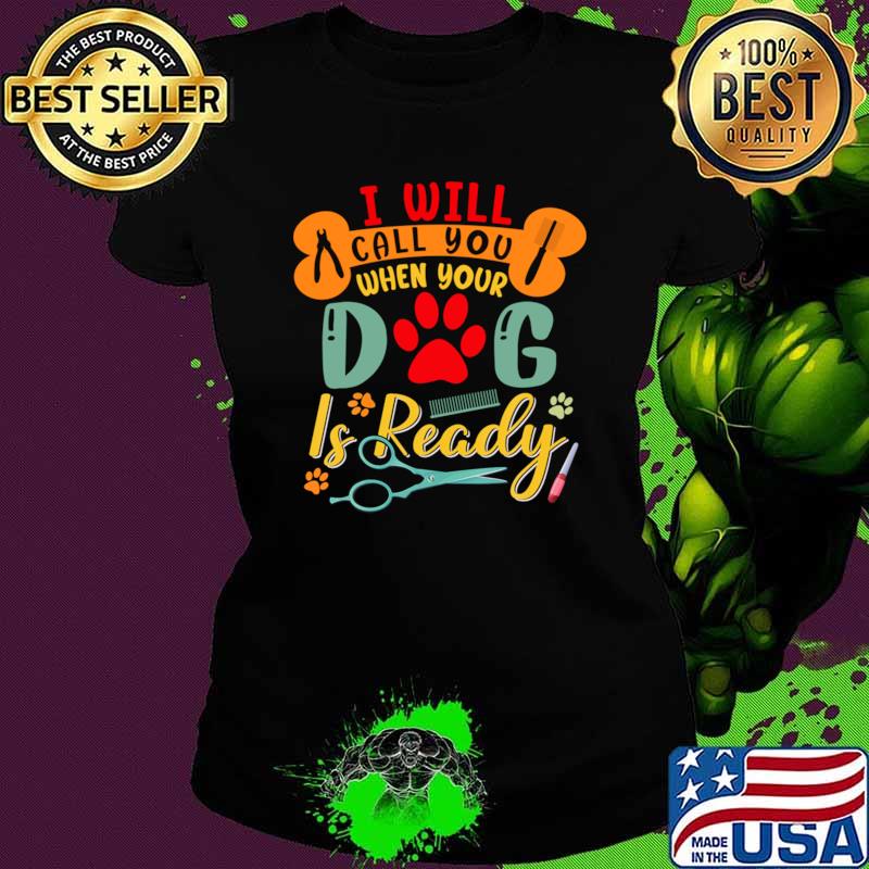 I'll Call You When Your Dog Is Ready Retro Dog Grooming Groomer T-Shirt I'll Call You When Your Dog Is Ready Retro Dog Grooming Groomer T-Shirt
