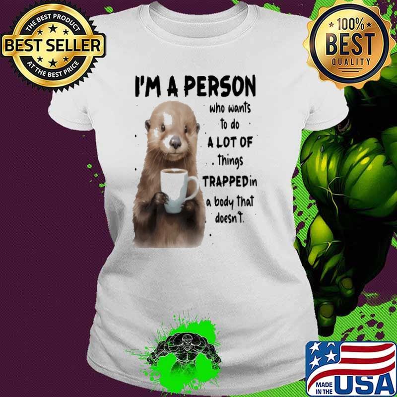 I'm A Person Who Wants To Do A Lot Of Things Trapped In A Body Otter shirt