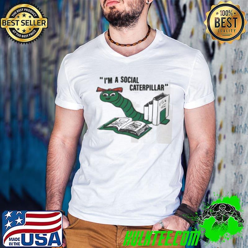 I’m a social caterpillar shirt
