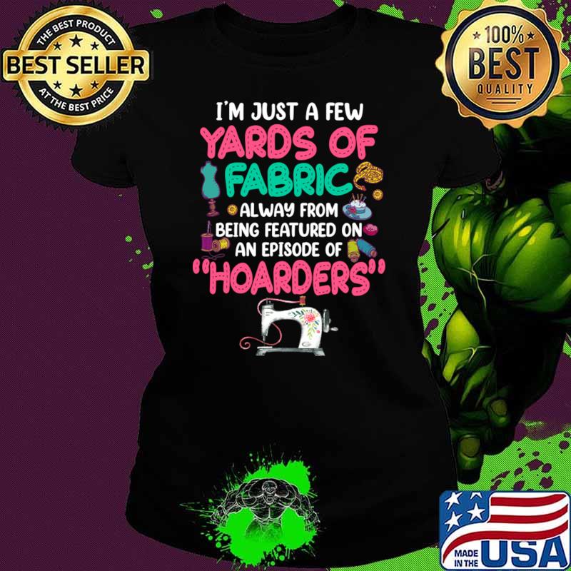 I'm Just A Few Yards Of Fabric Away From Being Featured On An Episode Of Hoarders T-Shirt