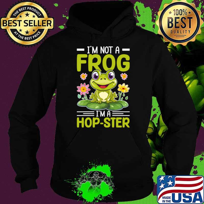 I'm Not A Frog I'm A Hop-ster T-Shirt Hoodie I'm Not A Frog I'm A Hop-ster T-Shirt Hoodie