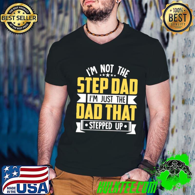 I'm Not The Step Dad I'm The Dad That Stepped Up T-Shirt