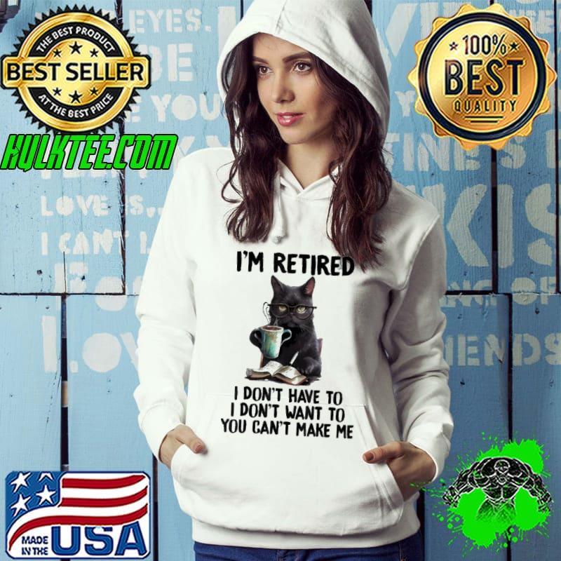 I'm Retired I Don't Have To I Don't Want To You Can't Me Black Cat shirt