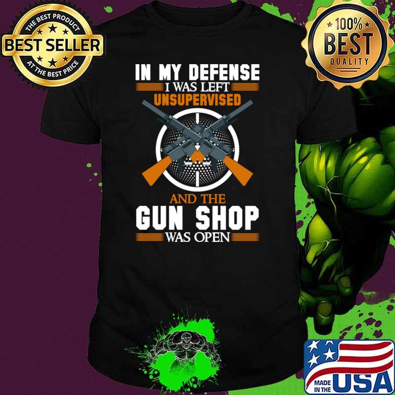 In My Defense I Was Left Unsupervised Gun Shop Was Open T-Shirt