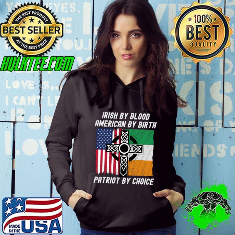 Irish By Blood American By Birth Patriot By Choice St Patty T-Shirt Hoodie Irish By Blood American By Birth Patriot By Choice St Patty T-Shirt Hoodie