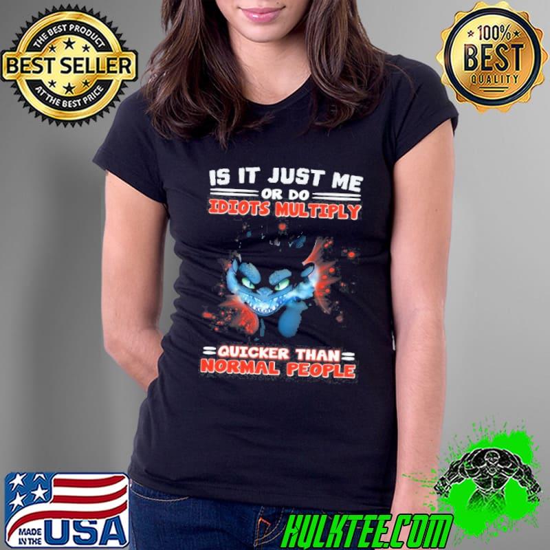 Is it just me or do idiots multiply quicker than normal people toothless s Ladies Tee Is it just me or do idiots multiply quicker than normal people toothless s Ladies Tee