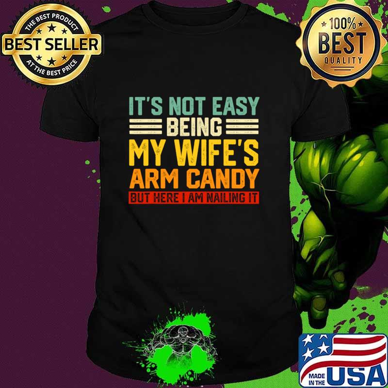 It's Not Easy Being My Wife's Arm Candy Here I Am nailing It Retro T-Shirt