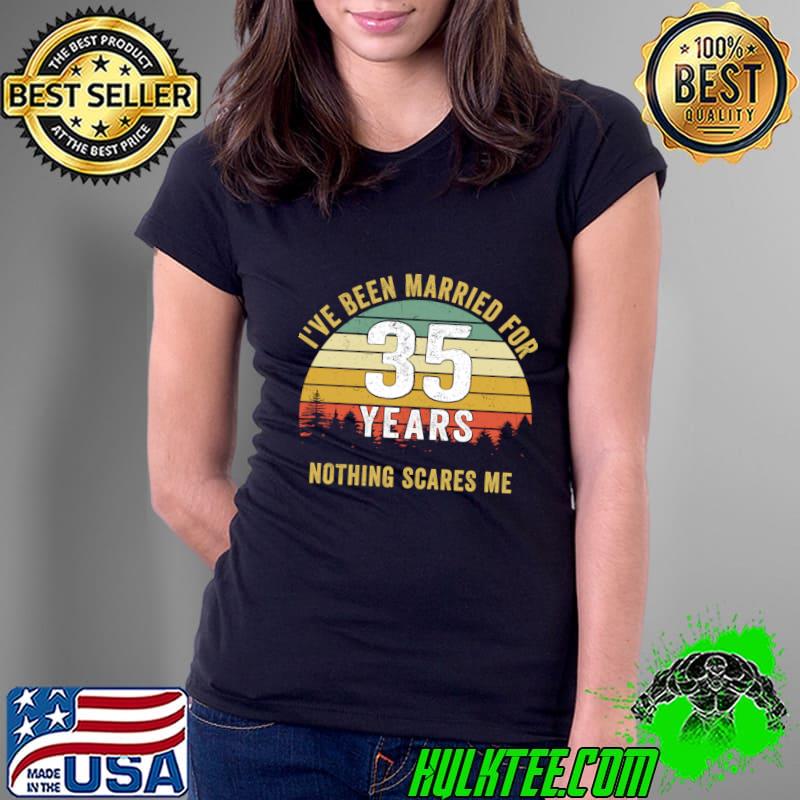 I've Been Married for 35 Years Nothing Scares Me Wedding Anniversary Vintage T-Shirt Ladies Tee I've Been Married for 35 Years Nothing Scares Me Wedding Anniversary Vintage T-Shirt Ladies Tee