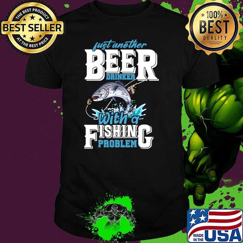 Just Another Beer Drinker With A Fishing Problem T-Shirt