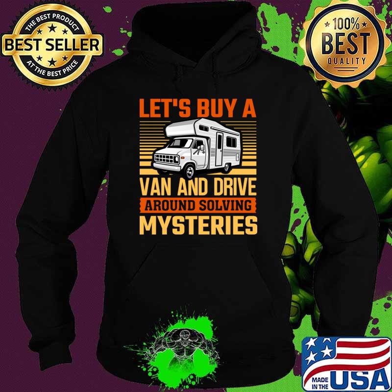 Let's Buy A Van And Drive Around Solving Mysteries T-Shirt Hoodie Let's Buy A Van And Drive Around Solving Mysteries T-Shirt Hoodie