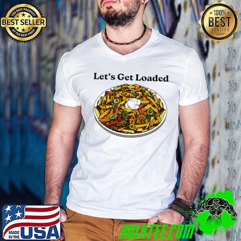Let’s get loaded shirt