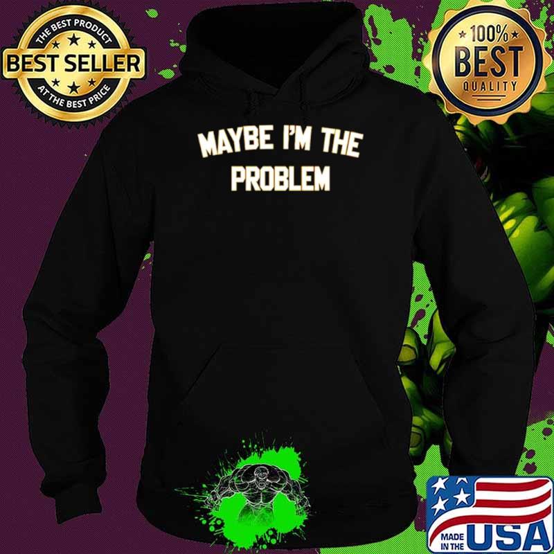 Maybe I’m the problem s Hoodie Maybe I’m the problem s Hoodie