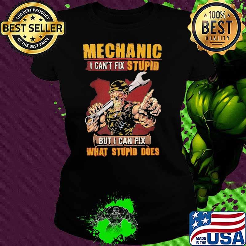 Mechanic I Can't Fix Stupid But Can Fix What Stupid Does Skull s Ladies tee Mechanic I Can't Fix Stupid But Can Fix What Stupid Does Skull s Ladies tee