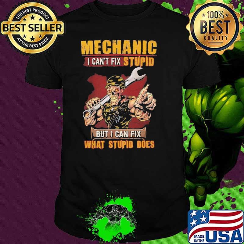 Mechanic I Can't Fix Stupid But Can Fix What Stupid Does Skull shirt Mechanic I Can't Fix Stupid But Can Fix What Stupid Does Skull shirt