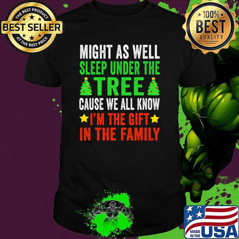 Might As Well Sleep Under The Tree Cause We All Know The Gift In The Family ChristmasT-Shirt